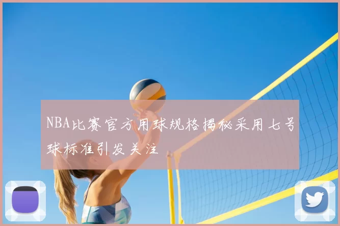 NBA比赛官方用球规格揭秘采用七号球标准引发关注