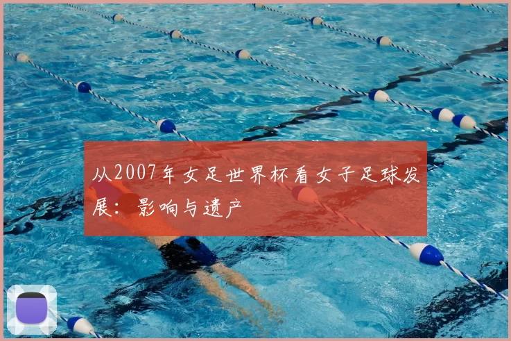 从2007年女足世界杯看女子足球发展:影响与遗产