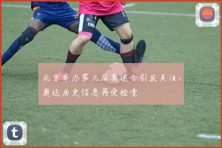 北京举办第几届奥运会引发关注，奥运历史信息再受检索