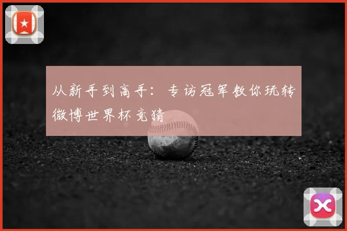 从新手到高手：专访冠军教你玩转微博世界杯竞猜