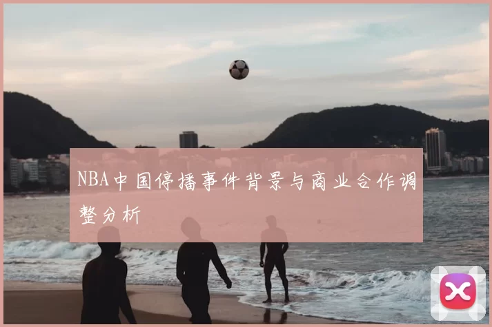 NBA中国停播事件背景与商业合作调整分析