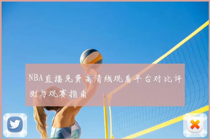 NBA直播免费高清线观看平台对比评测与观赛指南