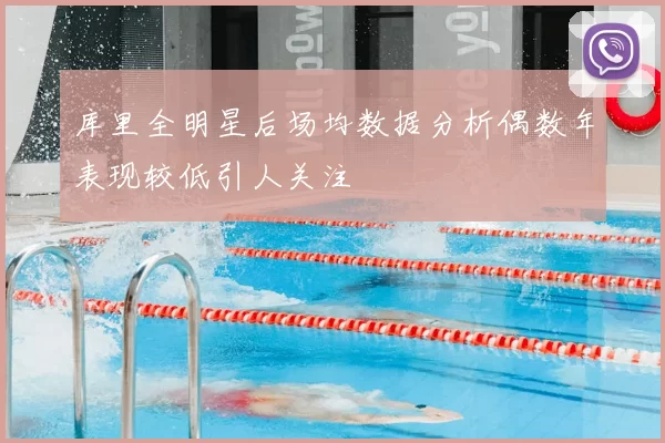 库里全明星后场均数据分析偶数年表现较低引人关注