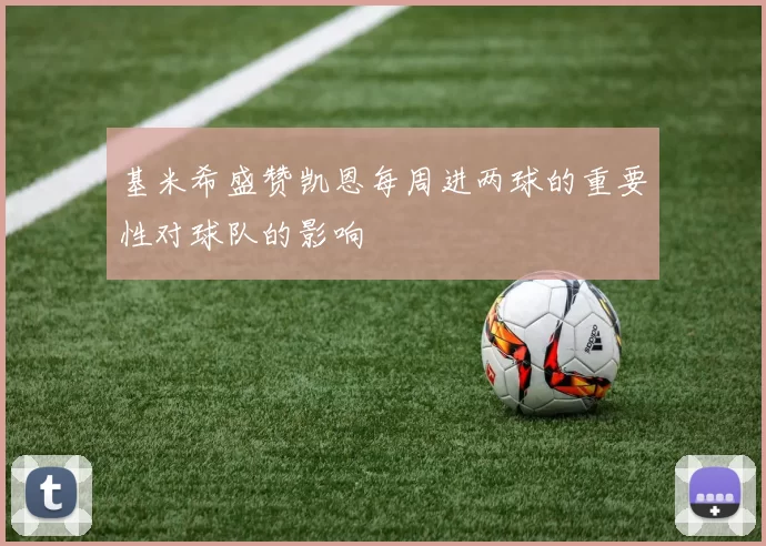 基米希盛赞凯恩每周进两球的重要性对球队的影响