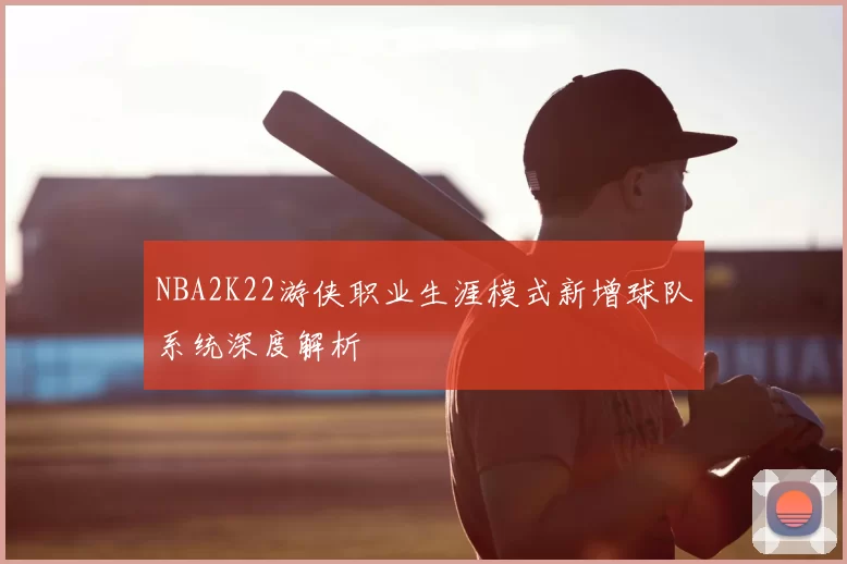 NBA2K22游侠职业生涯模式新增球队系统深度解析