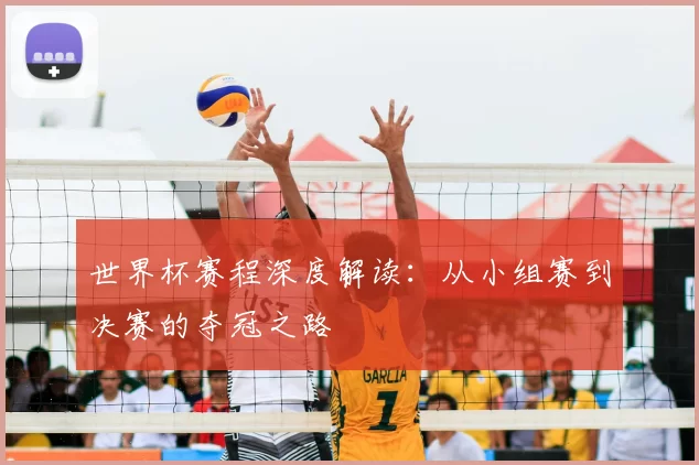 世界杯赛程深度解读：从小组赛到决赛的夺冠之路