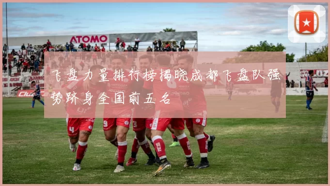 飞盘力量排行榜揭晓成都飞盘队强势跻身全国前五名