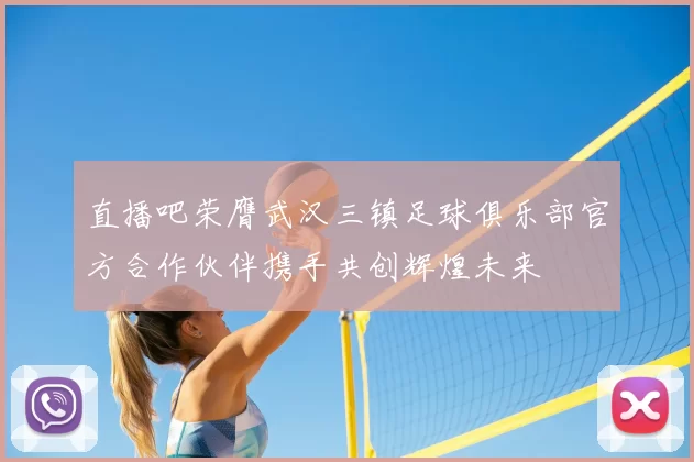 直播吧荣膺武汉三镇足球俱乐部官方合作伙伴携手共创辉煌未来