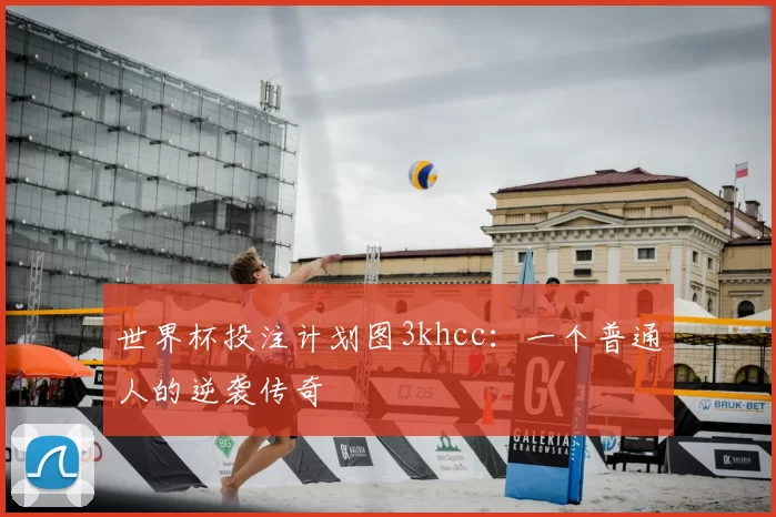 世界杯投注计划图3khcc：一个普通人的逆袭传奇