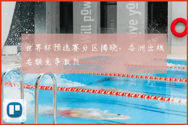 世界杯预选赛分区揭晓,各洲出线名额竞争激烈