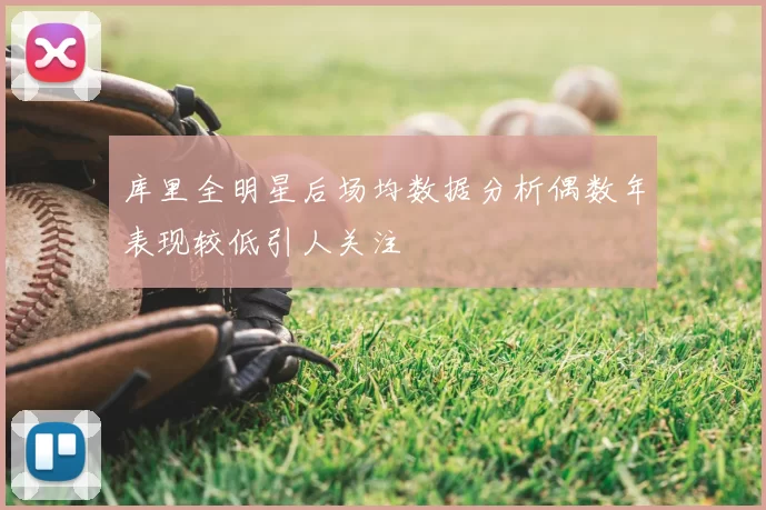 库里全明星后场均数据分析偶数年表现较低引人关注