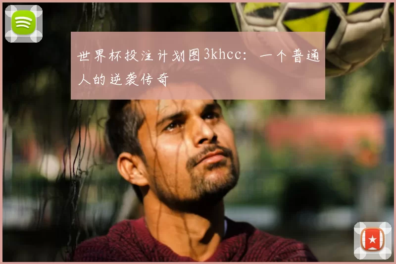 世界杯投注计划图3khcc：一个普通人的逆袭传奇
