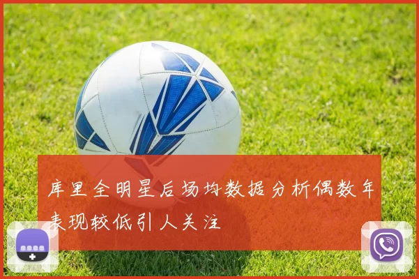 库里全明星后场均数据分析偶数年表现较低引人关注
