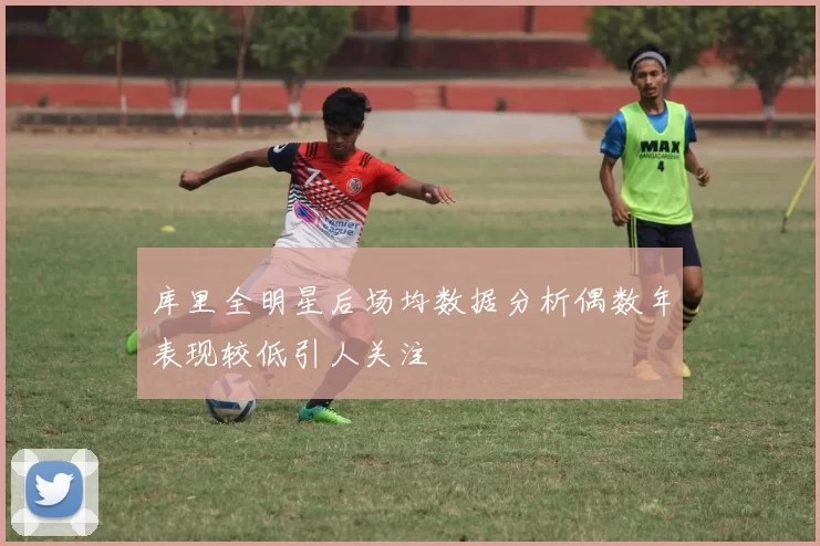 库里全明星后场均数据分析偶数年表现较低引人关注