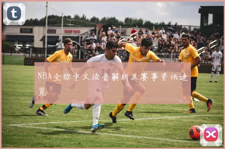 NBA全称中文读音解析及赛事资讯速览