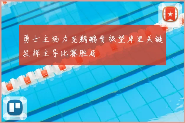 勇士主场力克鹈鹕晋级望库里关键发挥主导比赛胜局