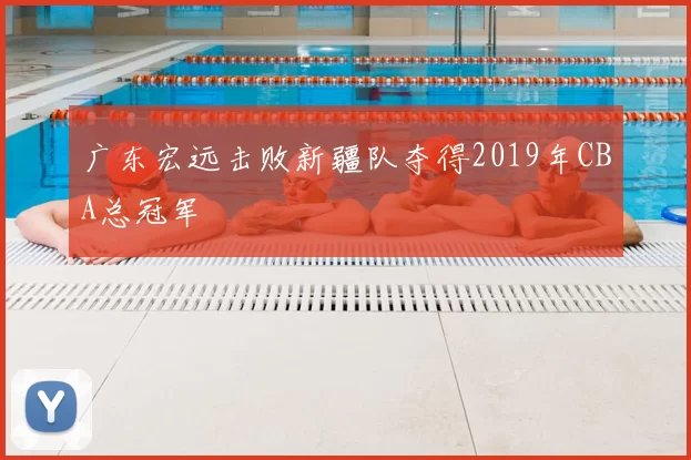 广东宏远击败新疆队夺得2019年CBA总冠军