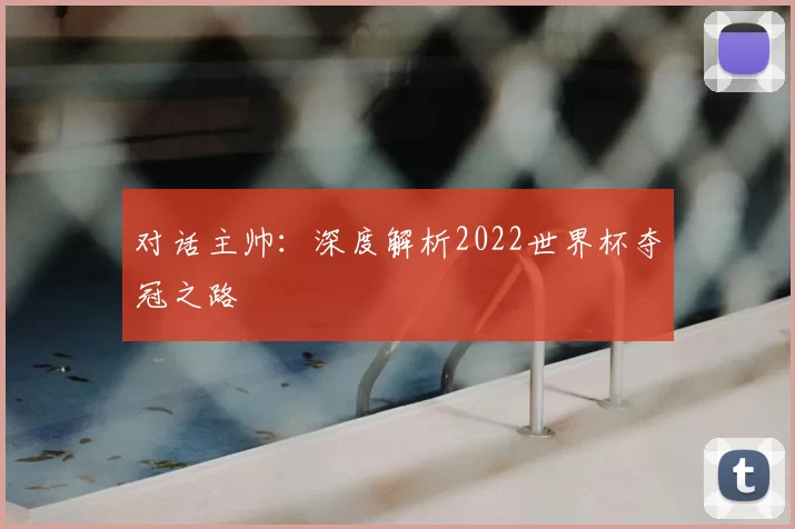 对话主帅：深度解析2022世界杯夺冠之路