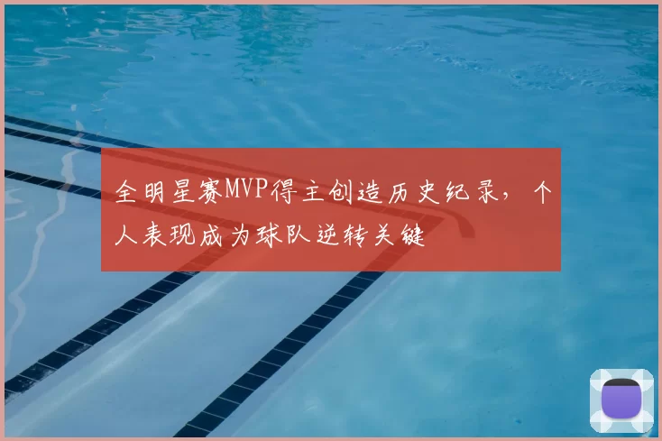 全明星赛MVP得主创造历史纪录，个人表现成为球队逆转关键