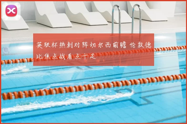 英联杯热刺对阵切尔西前瞻 伦敦德比焦点战看点十足