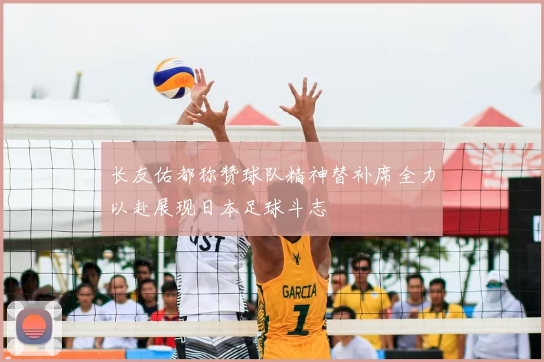 长友佑都称赞球队精神替补席全力以赴展现日本足球斗志