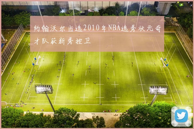 约翰沃尔当选2010年NBA选秀状元奇才队获新秀控卫