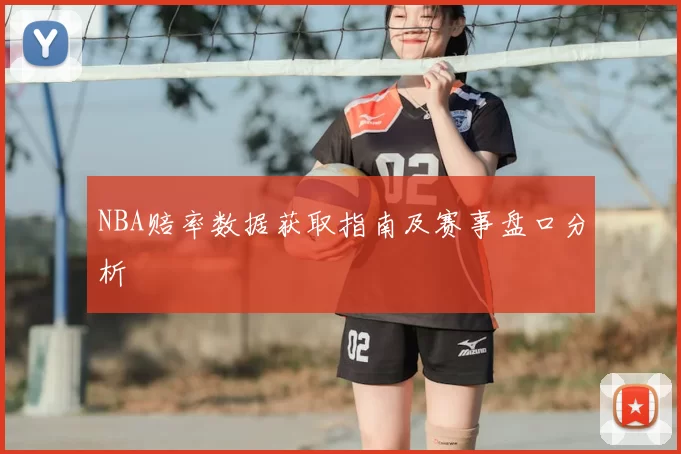 NBA赔率数据获取指南及赛事盘口分析