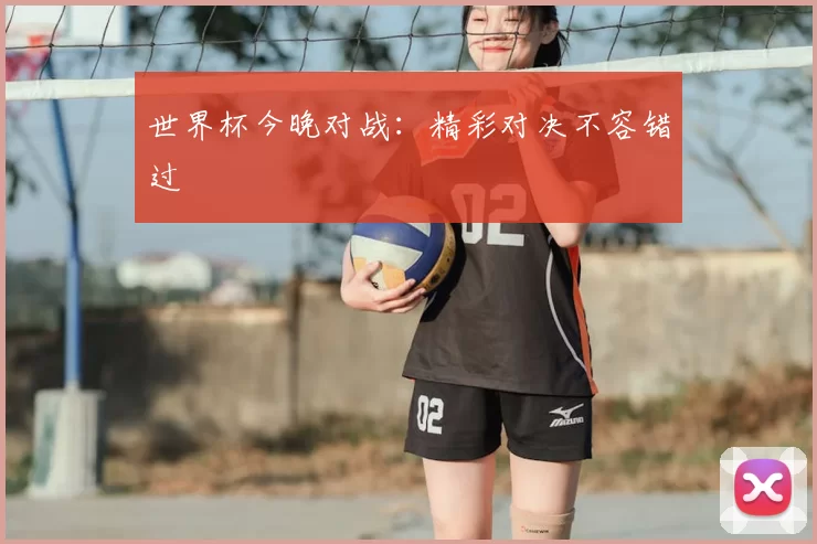 世界杯今晚对战：精彩对决不容错过