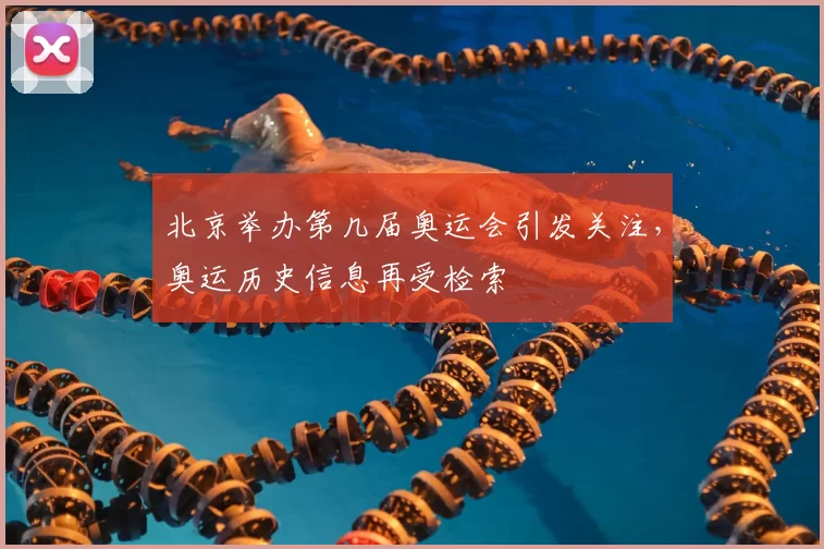 北京举办第几届奥运会引发关注,奥运历史信息再受检索